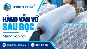 Vì sao hàng vẫn vỡ dù đã bọc xốp hơi? — Bao Bì Thành Phát