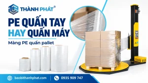 Màng PE quấn tay hay quấn máy: đánh giá theo ca đóng gói — Bao Bì Thành Phát